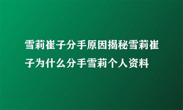 雪莉崔子分手原因揭秘雪莉崔子为什么分手雪莉个人资料