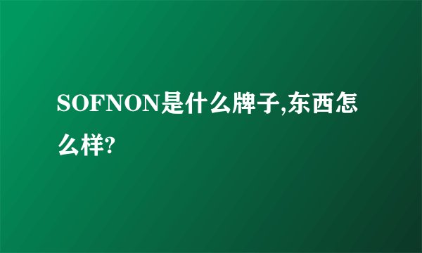 SOFNON是什么牌子,东西怎么样?
