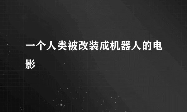 一个人类被改装成机器人的电影