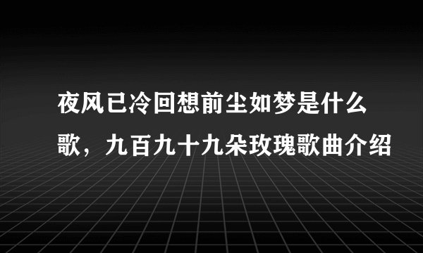 夜风已冷回想前尘如梦是什么歌，九百九十九朵玫瑰歌曲介绍