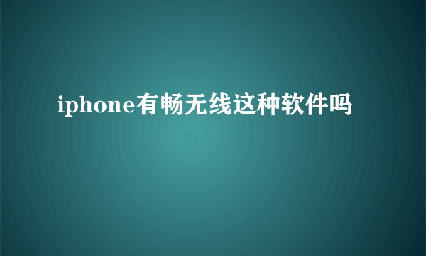 iphone有畅无线这种软件吗
