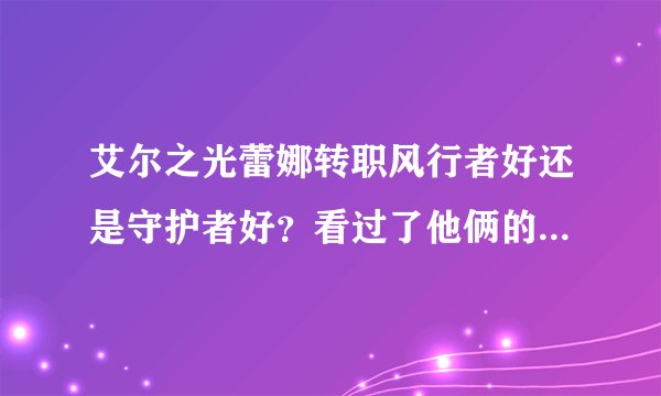 艾尔之光蕾娜转职风行者好还是守护者好？看过了他俩的视频，但是技能都不知道什么样的，只知道个大概，能