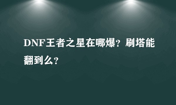 DNF王者之星在哪爆？刷塔能翻到么？