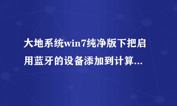 大地系统win7纯净版下把启用蓝牙的设备添加到计算机的方法
