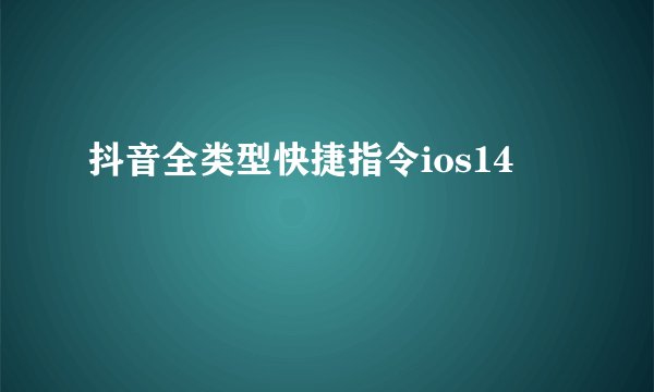 抖音全类型快捷指令ios14
