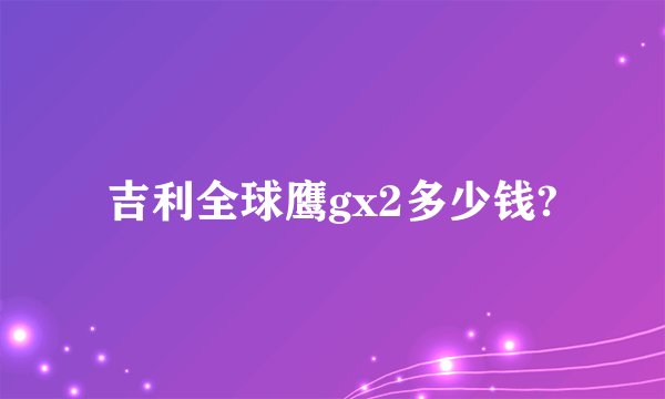 吉利全球鹰gx2多少钱?