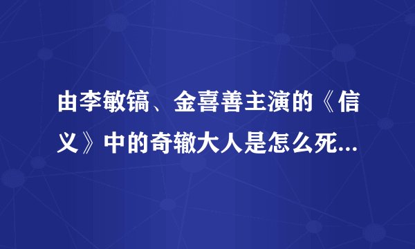 由李敏镐、金喜善主演的《信义》中的奇辙大人是怎么死的？女主角说的FK go to the hell 是什么意思？