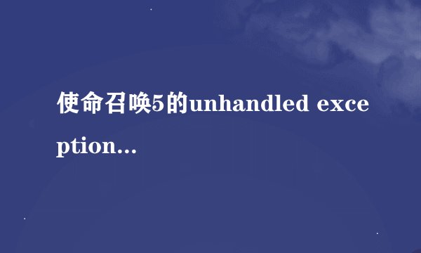 使命召唤5的unhandled exception caught