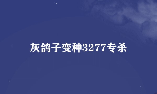 灰鸽子变种3277专杀