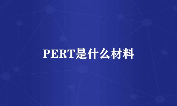 PERT是什么材料