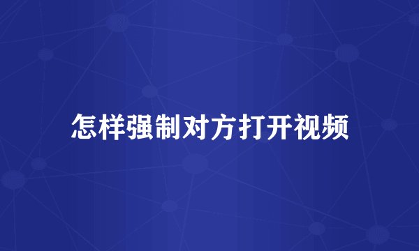 怎样强制对方打开视频