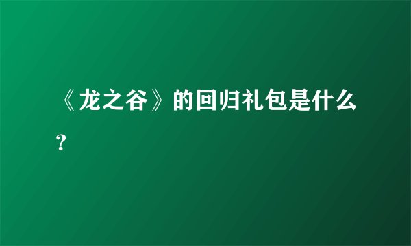 《龙之谷》的回归礼包是什么？
