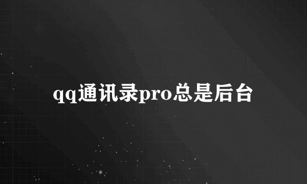qq通讯录pro总是后台