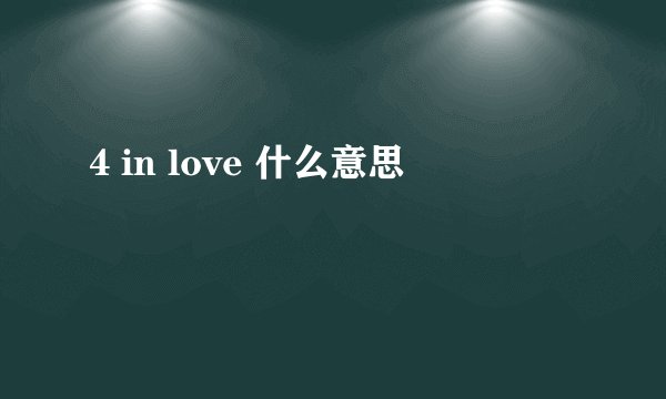 4 in love 什么意思