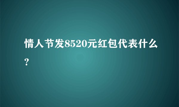 情人节发8520元红包代表什么？