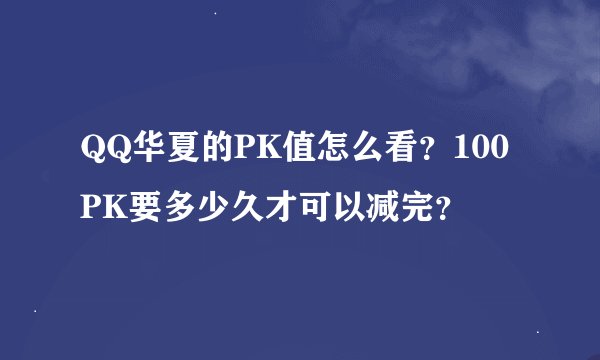 QQ华夏的PK值怎么看？100PK要多少久才可以减完？