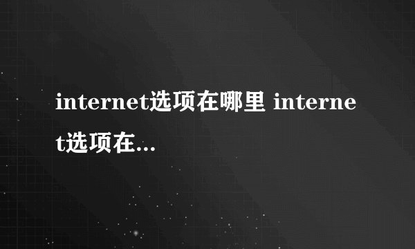 internet选项在哪里 internet选项在哪里打开