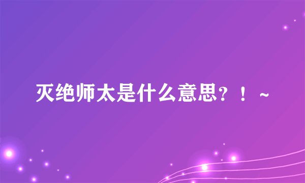 灭绝师太是什么意思？！~