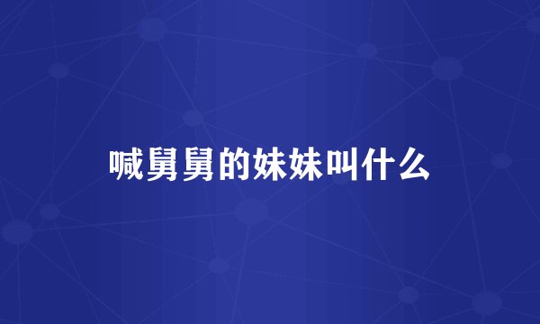 喊舅舅的妹妹叫什么