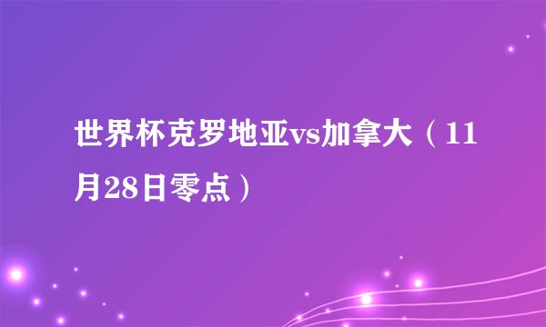世界杯克罗地亚vs加拿大（11月28日零点）