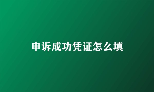 申诉成功凭证怎么填