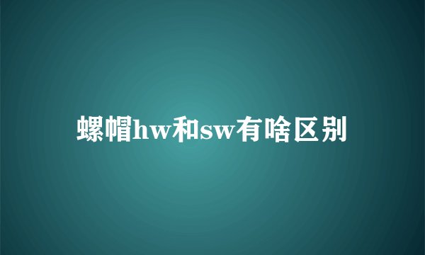 螺帽hw和sw有啥区别