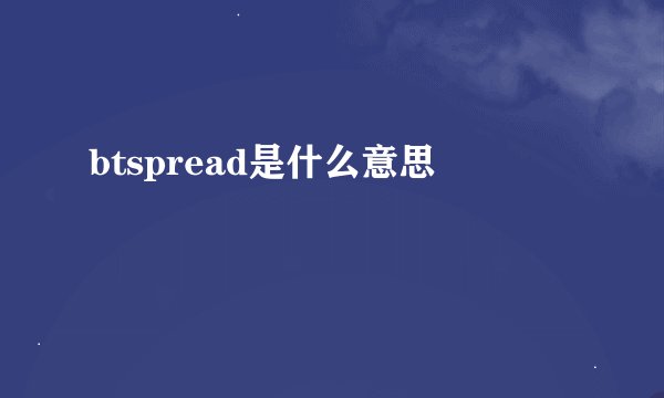 btspread是什么意思