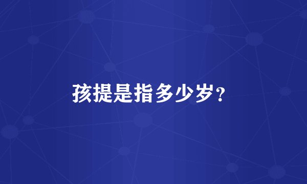 孩提是指多少岁？