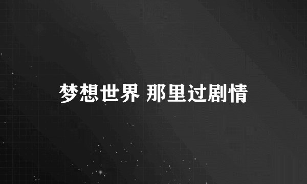 梦想世界 那里过剧情