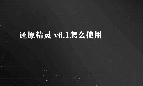 还原精灵 v6.1怎么使用