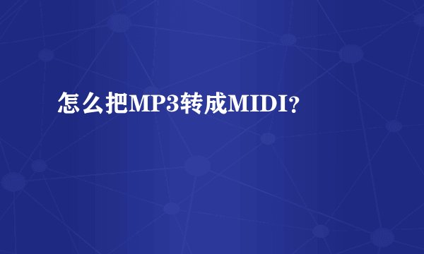 怎么把MP3转成MIDI？