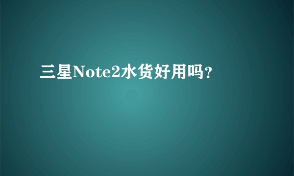三星Note2水货好用吗？