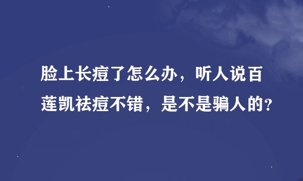 脸上长痘了怎么办，听人说百莲凯祛痘不错，是不是骗人的？