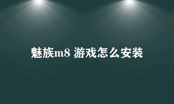 魅族m8 游戏怎么安装