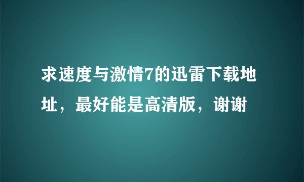 求速度与激情7的迅雷下载地址，最好能是高清版，谢谢
