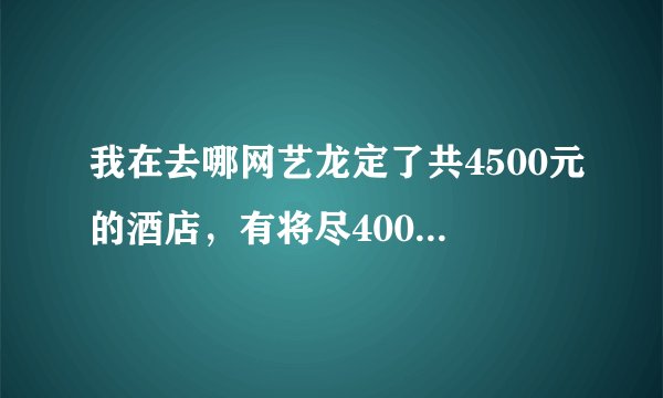 我在去哪网艺龙定了共4500元的酒店，有将尽400的返现怎么获取？