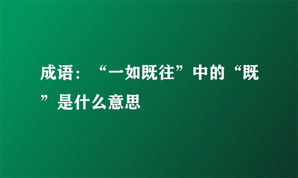 成语：“一如既往”中的“既”是什么意思