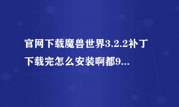 官网下载魔兽世界3.2.2补丁下载完怎么安装啊都9月4号了