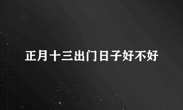 正月十三出门日子好不好