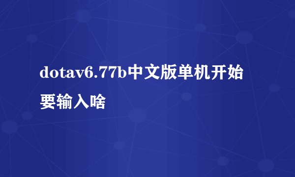 dotav6.77b中文版单机开始要输入啥
