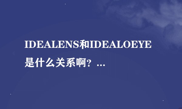 IDEALENS和IDEALOEYE是什么关系啊？老见一起出现。