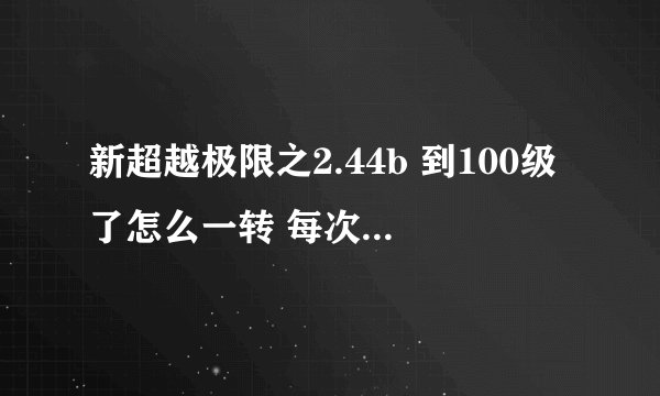 新超越极限之2.44b 到100级了怎么一转 每次打到19关就打不过了 高手求指点