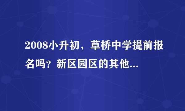2008小升初，草桥中学提前报名吗？新区园区的其他中学分别是几号报名？