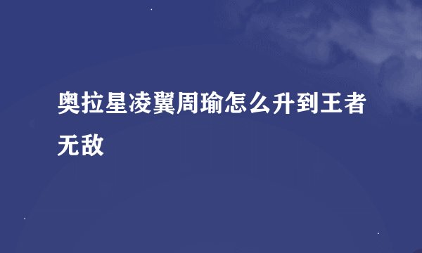 奥拉星凌翼周瑜怎么升到王者无敌