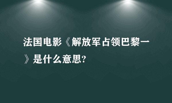 法国电影《解放军占领巴黎一》是什么意思?