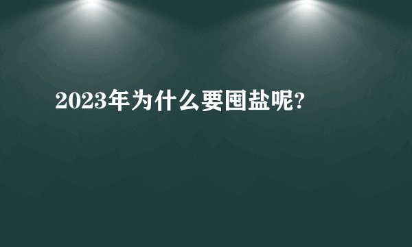 2023年为什么要囤盐呢?