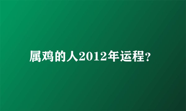 属鸡的人2012年运程？