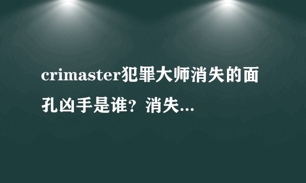 crimaster犯罪大师消失的面孔凶手是谁？消失的面孔真相答案分享