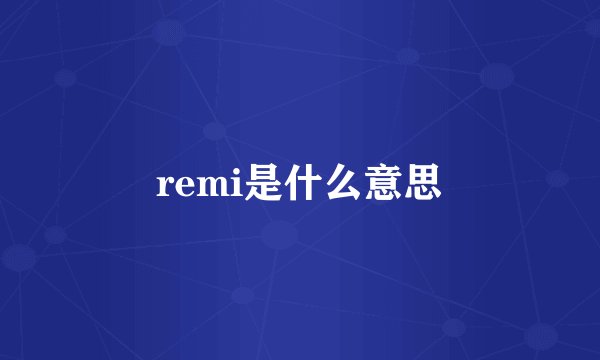 remi是什么意思