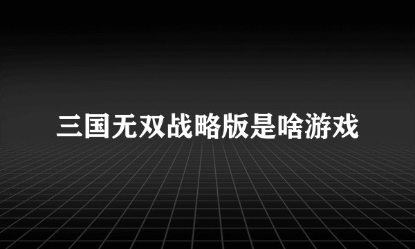 三国无双战略版是啥游戏